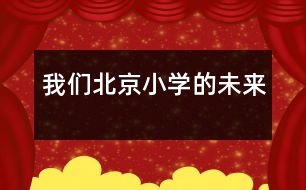 我們北京小學(xué)的未來(lái)