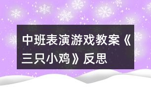 中班表演游戲教案《三只小雞》反思