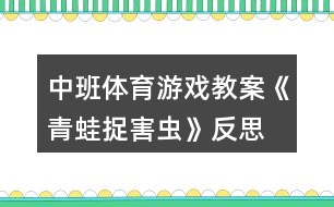 中班體育游戲教案《青蛙捉害蟲》反思