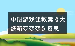 中班游戲課教案《大紙箱變變變》反思