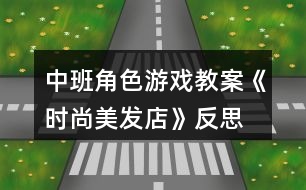 中班角色游戲教案《時(shí)尚美發(fā)店》反思