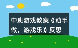 中班游戲教案《動手做，游戲樂》反思