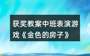 獲獎(jiǎng)教案中班表演游戲《金色的房子》