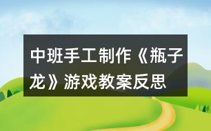 中班手工制作《瓶子龍》游戲教案反思