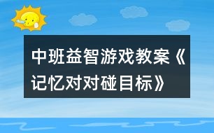 中班益智游戲教案《記憶對對碰目標》