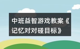 中班益智游戲教案《記憶對對碰目標(biāo)》