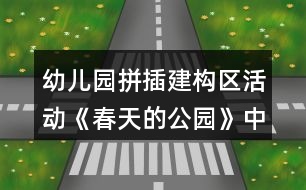 幼兒園拼插建構(gòu)區(qū)活動《春天的公園》中班游戲教案