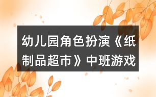 幼兒園角色扮演《紙制品超市》中班游戲教案反思