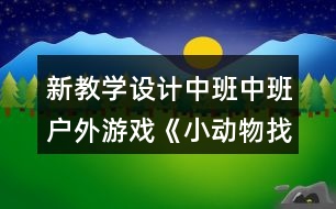 新教學(xué)設(shè)計中班中班戶外游戲《小動物找家》反思