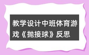 教學(xué)設(shè)計(jì)中班體育游戲《拋接球》反思