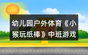 幼兒園戶外體育《小猴玩紙棒》中班游戲教案反思