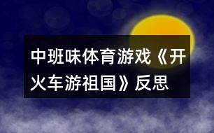 中班味體育游戲《開(kāi)火車游祖國(guó)》反思