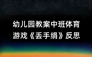 幼兒園教案中班體育游戲《丟手絹》反思