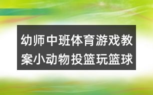 幼師中班體育游戲教案小動(dòng)物投籃玩籃球