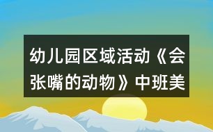 幼兒園區(qū)域活動《會張嘴的動物》中班美工制作游戲教案