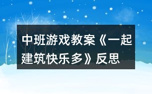 中班游戲教案《一起建筑快樂(lè)多》反思