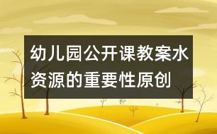 幼兒園公開課教案：水資源的重要性（原創(chuàng)）