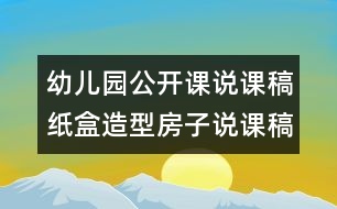 幼兒園公開課說課稿：紙盒造型房子說課稿