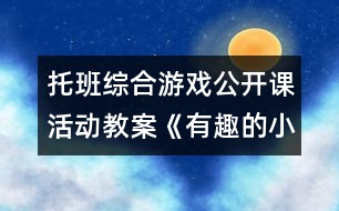 托班綜合游戲公開課活動(dòng)教案：《有趣的小手》說(shuō)課稿