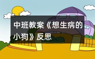 中班教案《想生病的小狗》反思