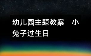 幼兒園主題教案：　小兔子過生日