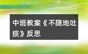 中班教案《不隨地吐痰》反思