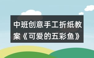 中班創(chuàng)意手工折紙教案《可愛的五彩魚》反思