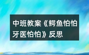 中班教案《鱷魚怕怕牙醫(yī)怕怕》反思