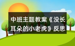 中班主題教案《沒(méi)長(zhǎng)耳朵的小老虎》反思