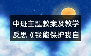 中班主題教案及教學(xué)反思《我能保護我自己》