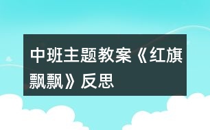 中班主題教案《紅旗飄飄》反思