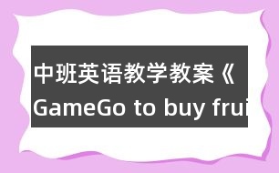 中班英語教學(xué)教案《GameGo to buy fruits》