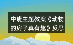 中班主題教案《動(dòng)物的房子真有趣》反思