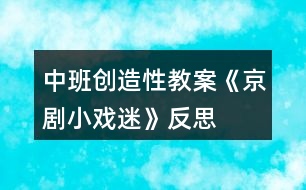 中班創(chuàng)造性教案《京劇小戲迷》反思