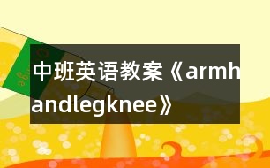 中班英語教案《arm、hand、leg、knee》