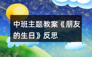 中班主題教案《朋友的生日》反思