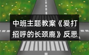 中班主題教案《愛打招呼的長頸鹿》反思