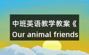 中班英語教學(xué)教案《Our animal friends》