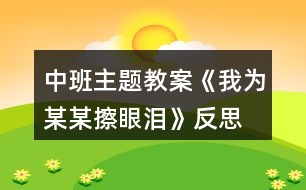 中班主題教案《我為某某擦眼淚》反思