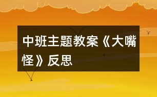 中班主題教案《大嘴怪》反思