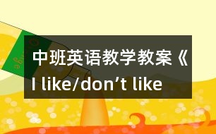 中班英語教學(xué)教案《I like/don’t like》