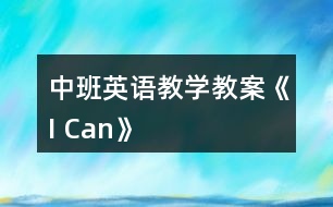 中班英語(yǔ)教學(xué)教案《I Can》