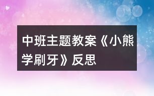 中班主題教案《小熊學(xué)刷牙》反思