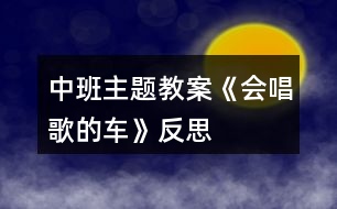 中班主題教案《會(huì)唱歌的車》反思