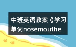 中班英語(yǔ)教案《學(xué)習(xí)單詞nose、mouth、eye、ear》