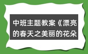 中班主題教案《漂亮的春天之美麗的花朵》反思