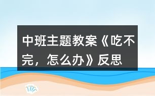 中班主題教案《吃不完，怎么辦》反思