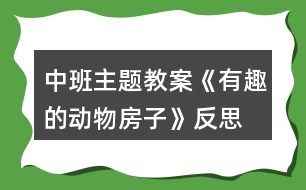 中班主題教案《有趣的動(dòng)物房子》反思