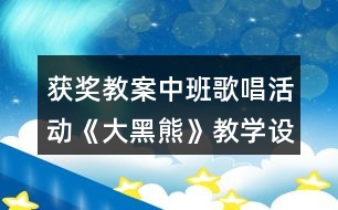 獲獎教案中班歌唱活動《大黑熊》教學設計