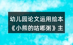 幼兒園論文運用繪本《小熊的咕嘟粥》主題課程提高中班幼兒口語表達(dá)能力的策略研究